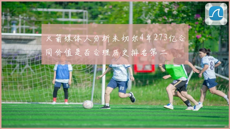 火箭媒体人分析米切尔4年273亿合同价值是否合理历史排名第二
