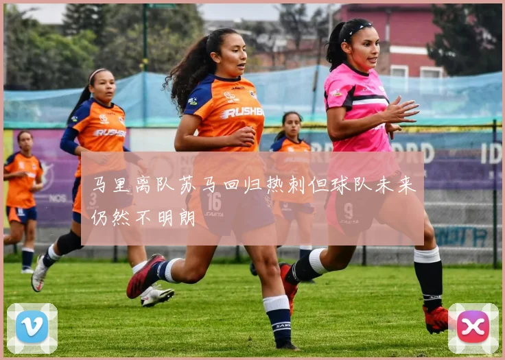 马里离队苏马回归热刺但球队未来仍然不明朗