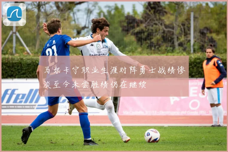 马尔卡宁职业生涯对阵勇士战绩惨淡至今未尝胜绩仍在继续