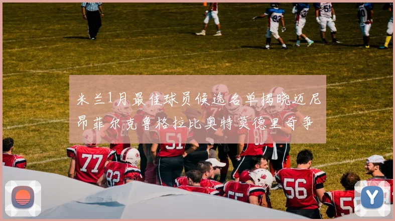 米兰1月最佳球员候选名单揭晓迈尼昂菲尔克鲁格拉比奥特莫德里奇争夺荣誉