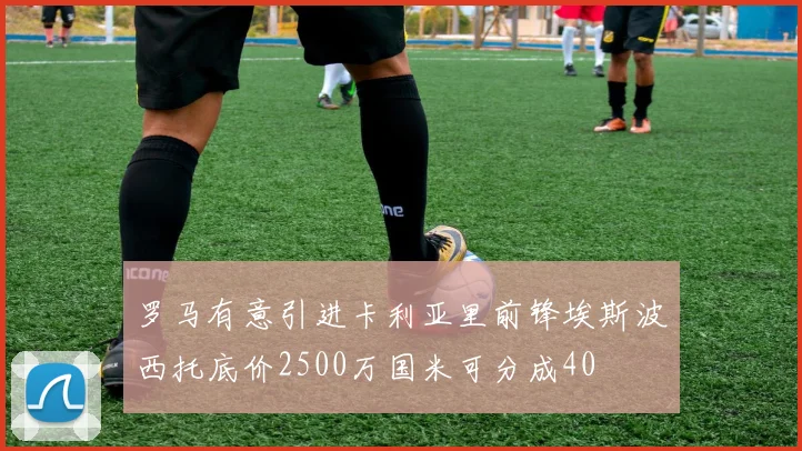 罗马有意引进卡利亚里前锋埃斯波西托底价2500万国米可分成40