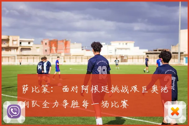 萨比策：面对阿根廷挑战艰巨奥地利队全力争胜每一场比赛