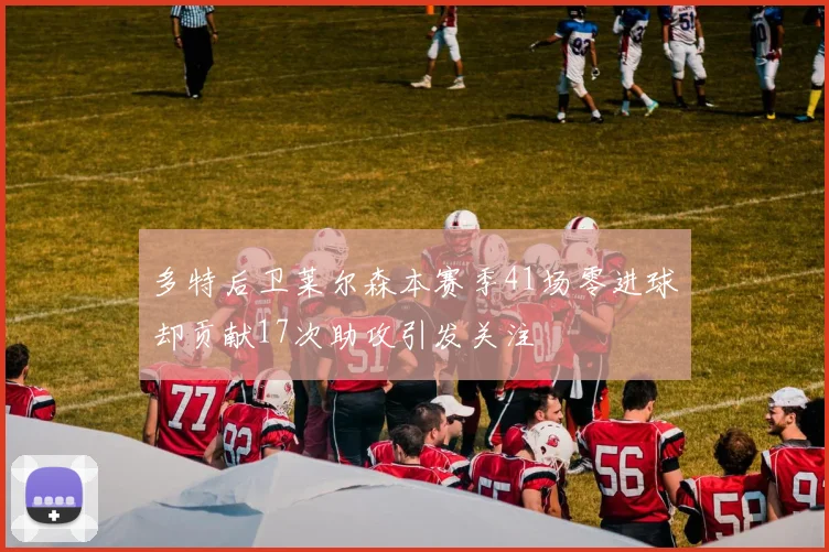 多特后卫莱尔森本赛季41场零进球却贡献17次助攻引发关注