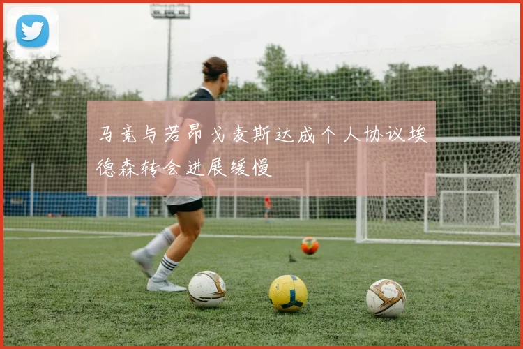马竞与若昂戈麦斯达成个人协议埃德森转会进展缓慢