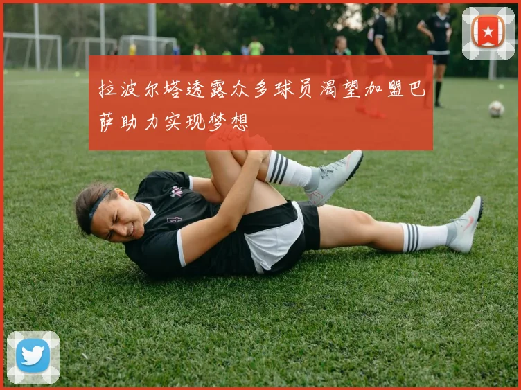 拉波尔塔透露众多球员渴望加盟巴萨助力实现梦想