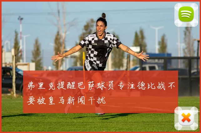 弗里克提醒巴萨球员专注德比战不要被皇马新闻干扰